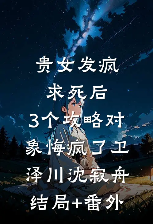 贵女发疯求死后，3个攻略对象悔疯了卫泽川沈寂舟结局+番外