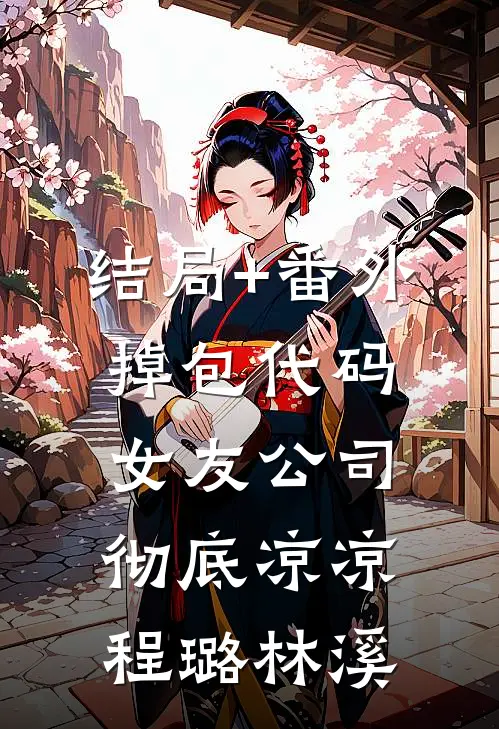 结局+番外掉包代码，女友公司彻底凉凉程璐林溪