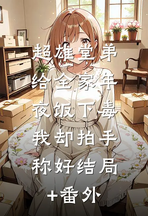超雄堂弟给全家年夜饭下毒，我却拍手称好结局+番外