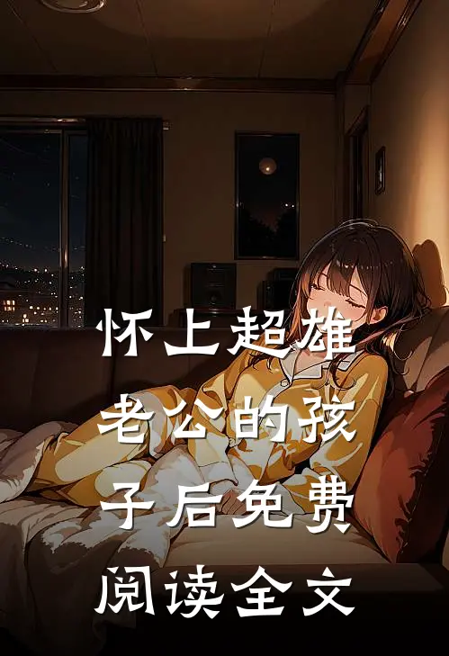 怀上超雄老公的孩子后免费阅读全文