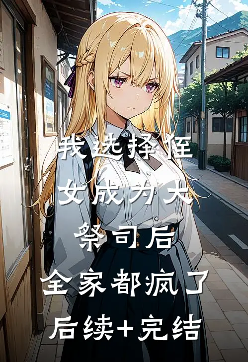 我选择侄女成为大祭司后，全家都疯了后续+完结