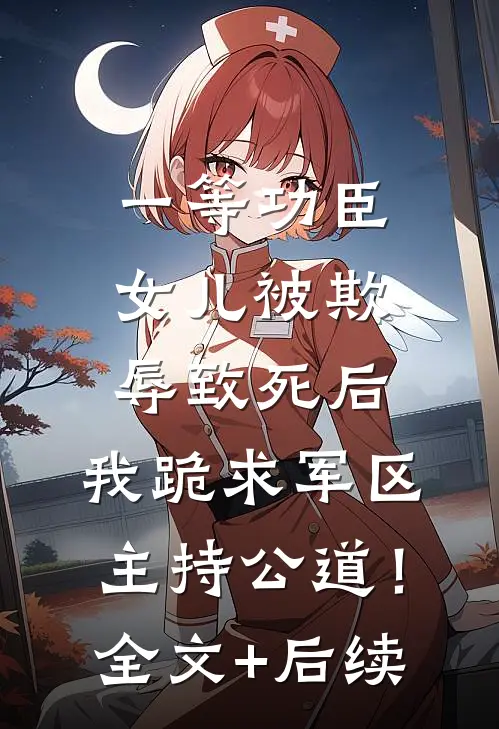 一等功臣女儿被欺辱致死后，我跪求军区主持公道！全文+后续