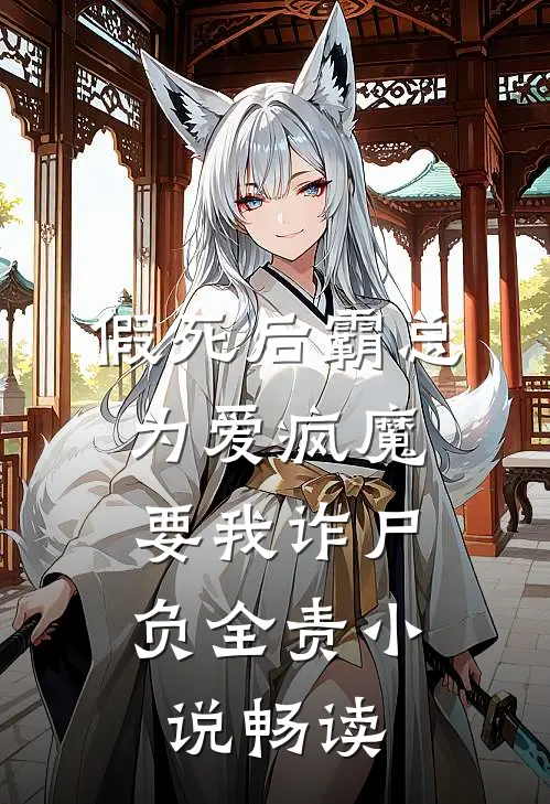 假死后霸总为爱疯魔，要我诈尸负全责小说畅读