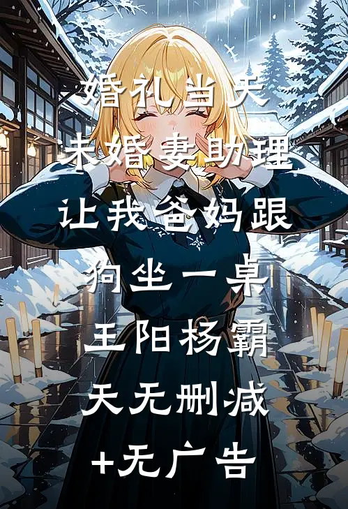 婚礼当天，未婚妻助理让我爸妈跟狗坐一桌王阳杨霸天无删减+无广告