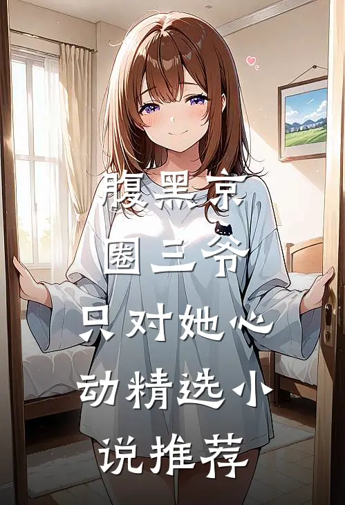 腹黑京圈三爷，只对她心动精选小说推荐