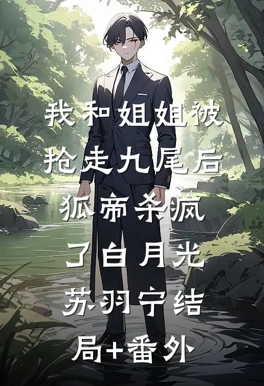 我和姐姐被抢走九尾后，狐帝杀疯了白月光苏羽宁结局+番外