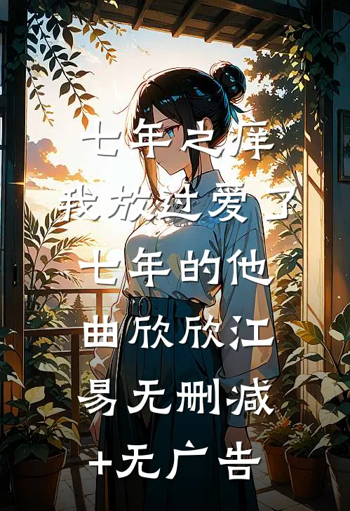 七年之痒，我放过爱了七年的他曲欣欣江易无删减+无广告
