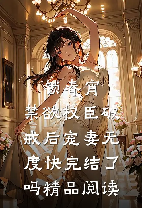 锁春宵:禁欲权臣破戒后宠妻无度快完结了吗精品阅读