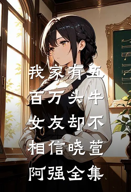 我家有五百万头牛，女友却不相信晓萱阿强 全集