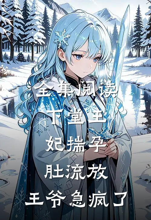 全集阅读下堂王妃揣孕肚流放，王爷急疯了