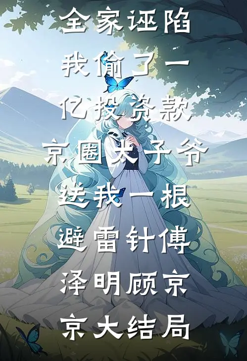 全家诬陷我偷了一亿投资款，京圈太子爷送我一根避雷针傅泽明顾京京大结局