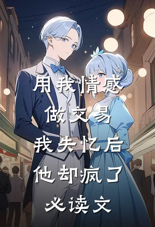 用我情感做交易，我失忆后他却疯了必读文