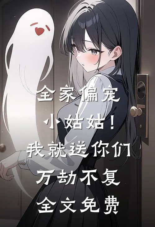 全家偏宠小姑姑！我就送你们万劫不复全文免费