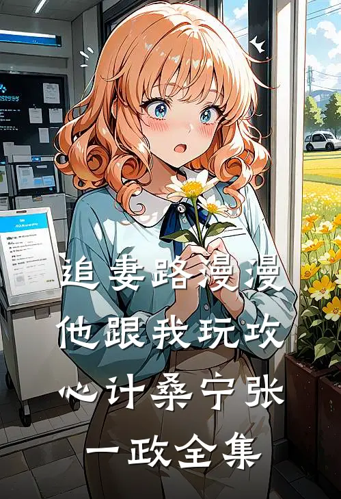 追妻路漫漫，他跟我玩攻心计桑宁张一政全集