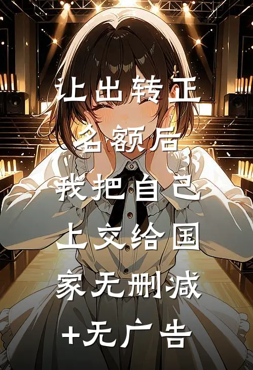 让出转正名额后，我把自己上交给国家无删减+无广告