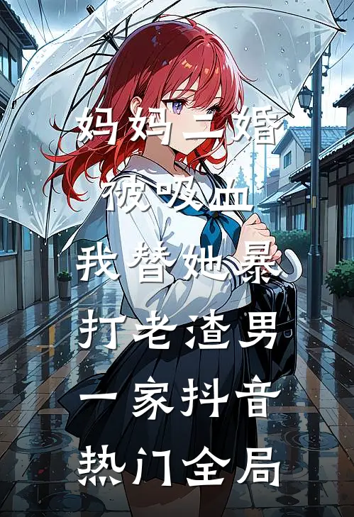 妈妈二婚被吸血，我替她暴打老渣男一家抖音热门全局