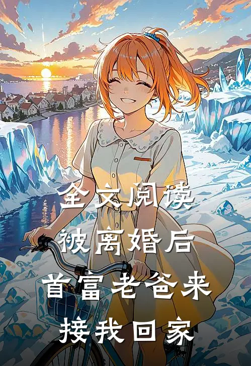 全文阅读被离婚后，首富老爸来接我回家