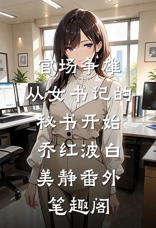 官场争雄，从女书记的秘书开始：乔红波白美静番外笔趣阁
