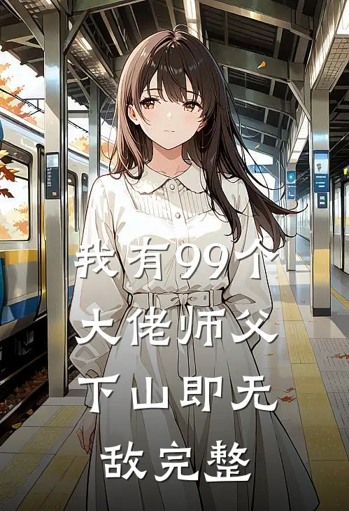 我有99个大佬师父，下山即无敌完整