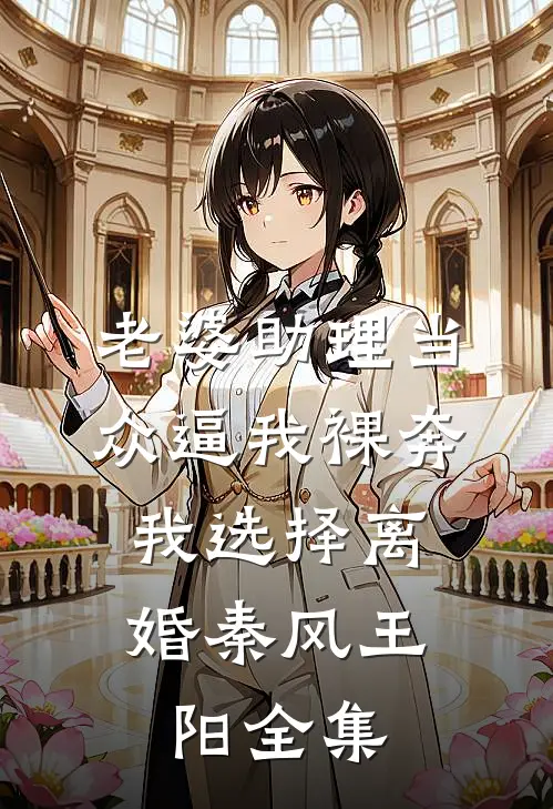 老婆助理当众逼我裸奔，我选择离婚秦风王阳全集