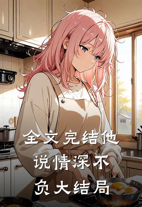 全文完结他说情深不负大结局