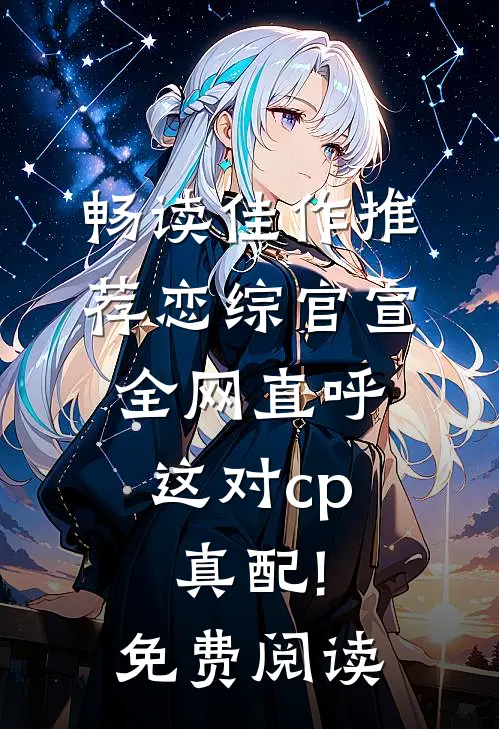 畅读佳作推荐恋综官宣,全网直呼这对cp真配!免费阅读