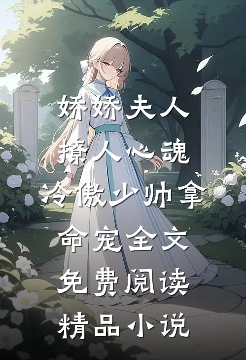 娇娇夫人撩人心魂,冷傲少帅拿命宠全文免费阅读精品小说
