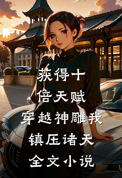 获得十倍天赋，穿越神雕我镇压诸天全文小说