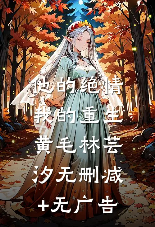 他的绝情，我的重生黄毛林芸汐无删减+无广告