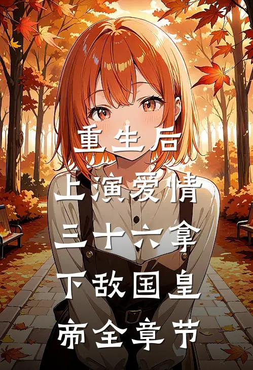 重生后：上演爱情三十六拿下敌国皇帝全章节