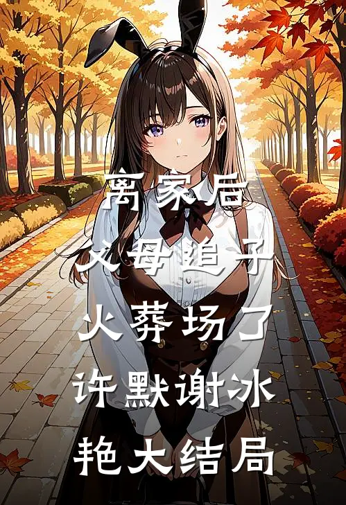 离家后，父母追子火葬场了许默谢冰艳大结局