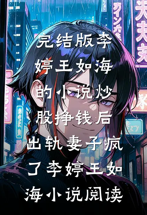 完结版李婷王如海的小说炒股挣钱后，出轨妻子疯了李婷王如海小说阅读