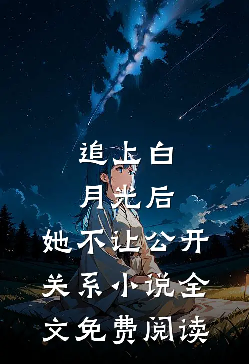 追上白月光后，她不让公开关系小说全文免费阅读