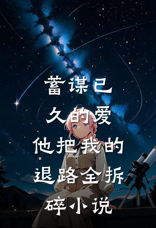 蓄谋已久的爱，他把我的退路全拆碎小说