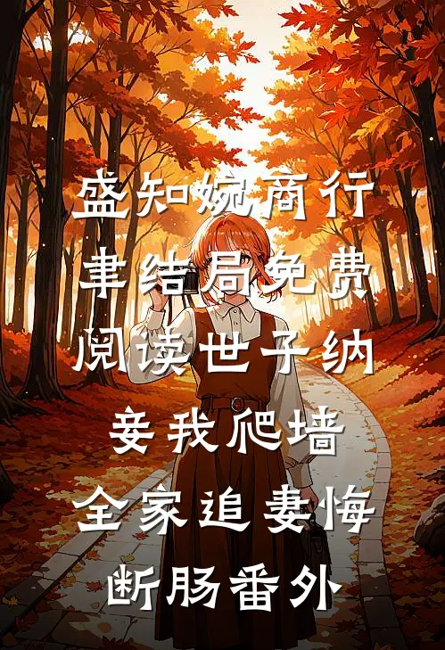 盛知婉商行聿结局免费阅读世子纳妾我爬墙，全家追妻悔断肠番外