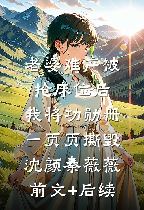 老婆难产被抢床位后，我将功勋册一页页撕毁沈颜秦薇薇前文+后续