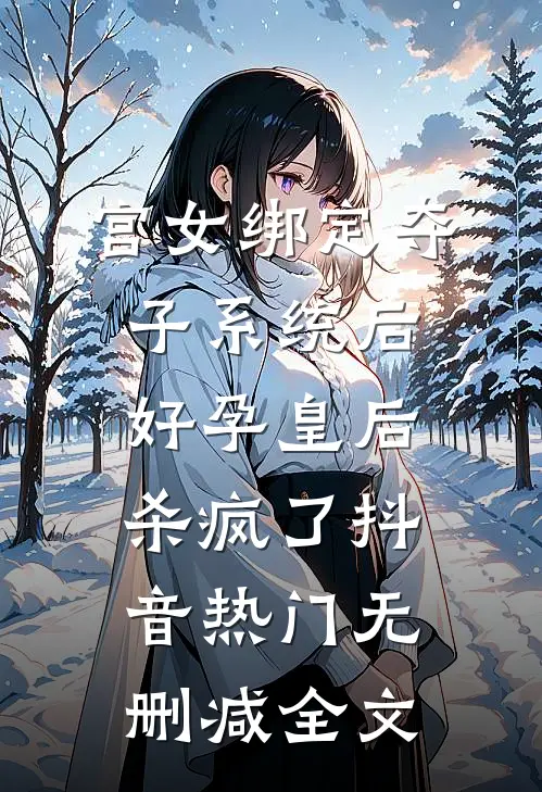 宫女绑定夺子系统后，好孕皇后杀疯了抖音热门无删减全文