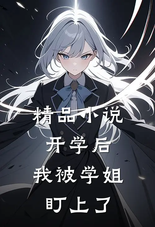 精品小说开学后，我被学姐盯上了