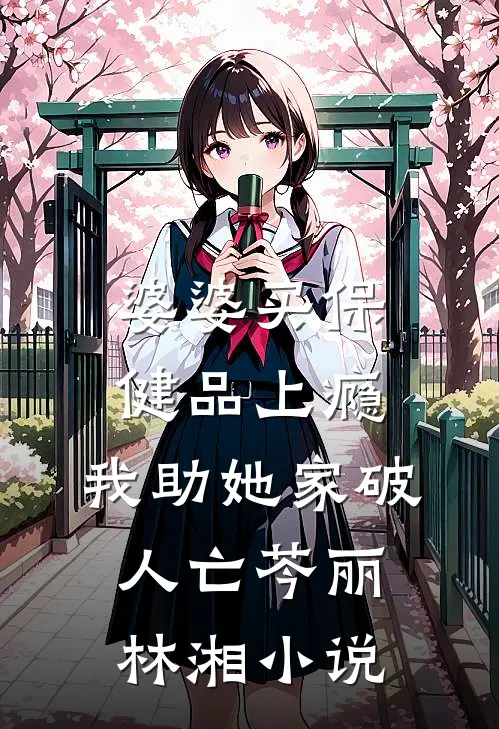 婆婆买保健品上瘾，我助她家破人亡芩丽林湘小说