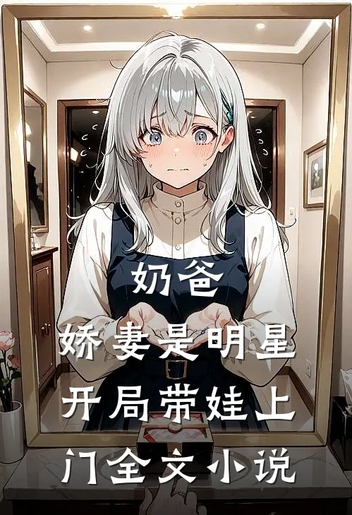 奶爸：娇妻是明星，开局带娃上门全文小说