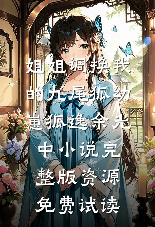 姐姐调换我的九尾狐幼崽狐逸余光中小说完整版资源免费试读