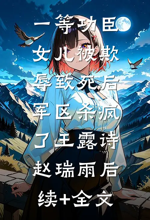 一等功臣女儿被欺辱致死后，军区杀疯了王露诗赵瑞雨后续+全文