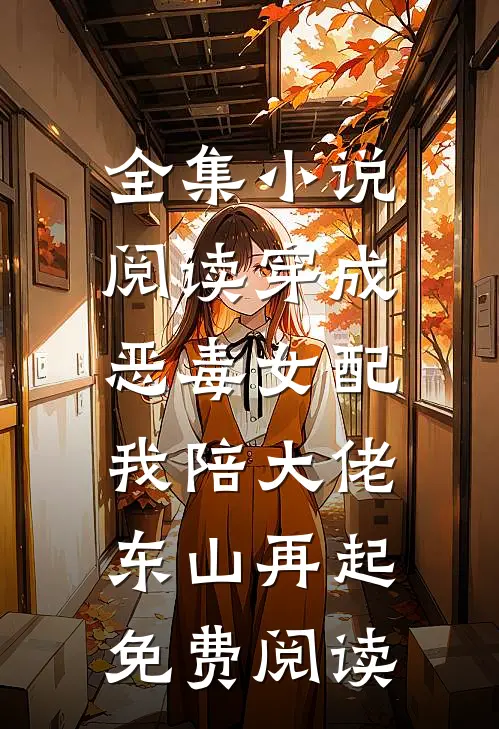 全集小说阅读穿成恶毒女配,我陪大佬东山再起免费阅读