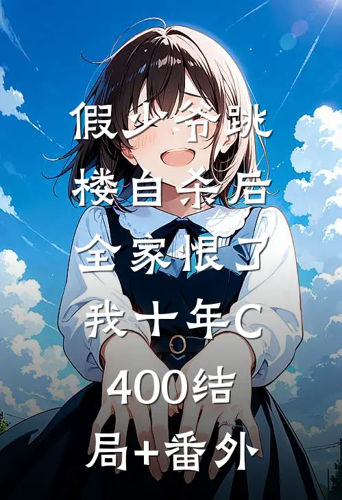 假少爷跳楼自杀后，全家恨了我十年C400结局+番外