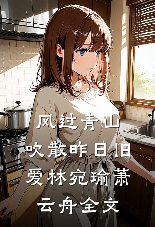 风过青山，吹散昨日旧爱林宛瑜萧云舟全文