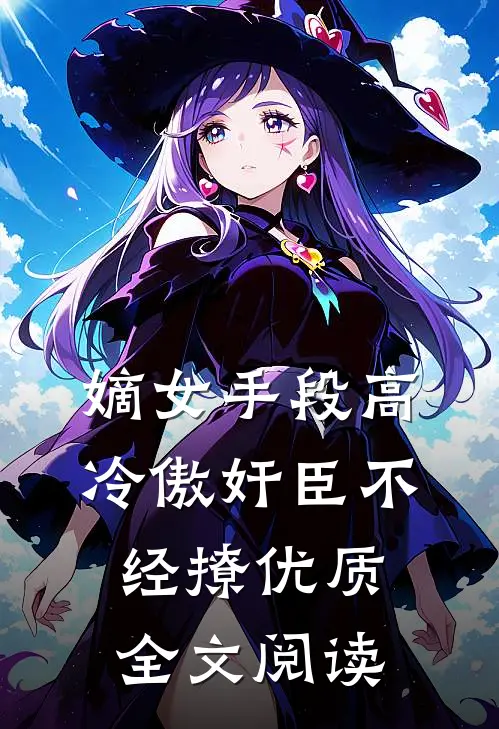 嫡女手段高，冷傲奸臣不经撩优质全文阅读