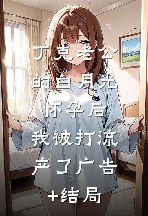 丁克老公的白月光怀孕后，我被打流产了广告+结局