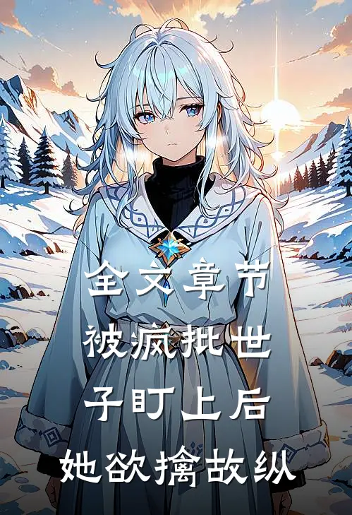 全文章节被疯批世子盯上后，她欲擒故纵