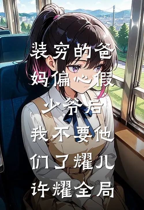 装穷的爸妈偏心假少爷后，我不要他们了耀儿许耀全局