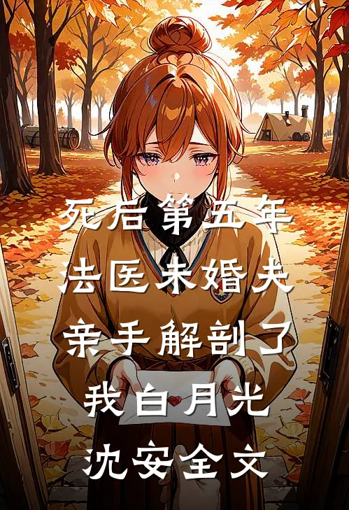 死后第五年，法医未婚夫亲手解剖了我白月光沈安全文